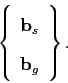 \begin{displaymath}
\left\{ \begin{array}{cc}
\mathbf{b}_{s}\\
\mathbf{b}_{g}\end{array}\right\} .
\end{displaymath}