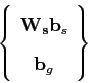 \begin{displaymath}
\left\{ \begin{array}{cc}
\mathbf{\mathbf{W}_{\mathbf{\mathbf{s}}}}\mathbf{b}_{s}\\
\mathbf{b}_{g}\end{array}\right\}
\end{displaymath}