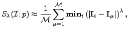 $\displaystyle S_{\lambda}(\mathcal{I};p)\approx \frac{1}{\mathcal{M}}\sum\limit...
...athbf{min}_{i}\left(\vert\mathbf{I}_{i}-\mathbf{I}_{\mu}\vert\right)^{\lambda},$